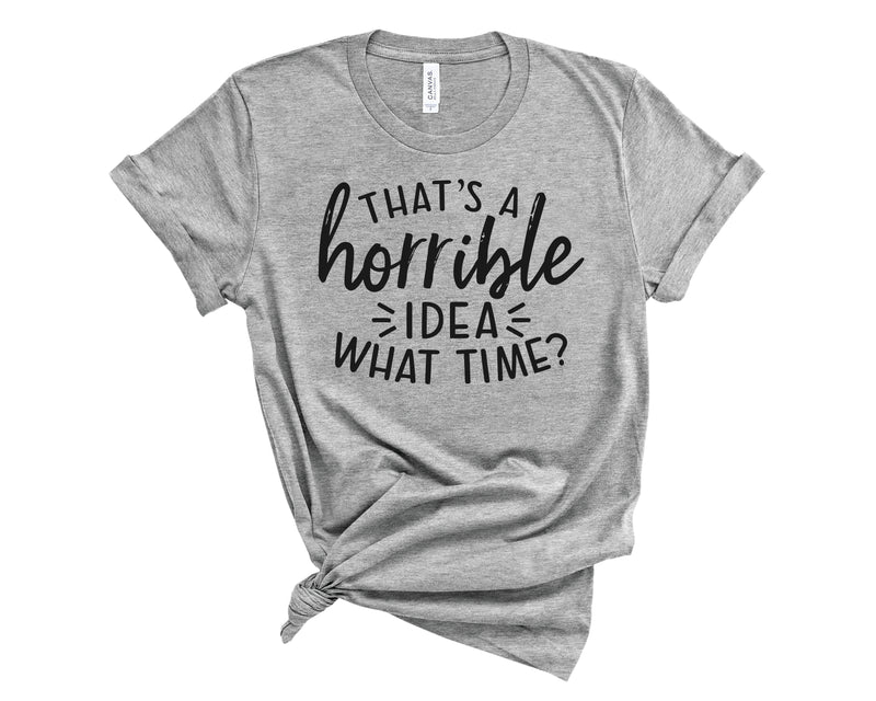 That's A Horrible Idea What Time - Graphic Tee