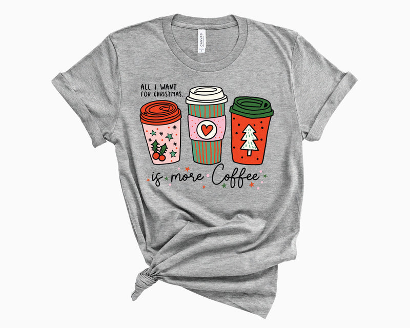 All I Want For Christmas Is More Coffee- Graphic Tee