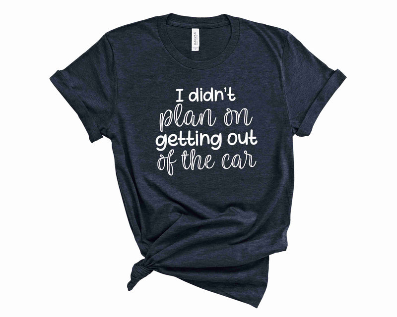 I Didn't Plan On Getting Out of the Car - Graphic Tee