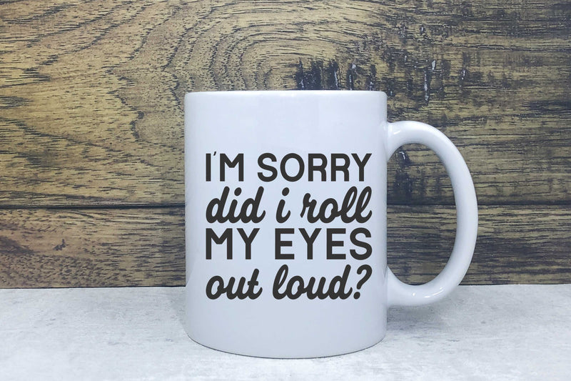 Ceramic Mug - I'm Sorry did I roll my eyes