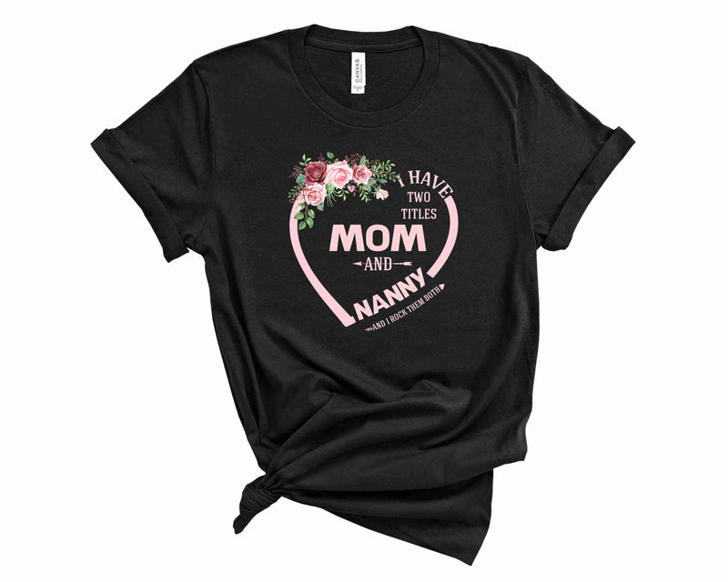 I Have Two Titles Mom & Nanny - Graphic Tee