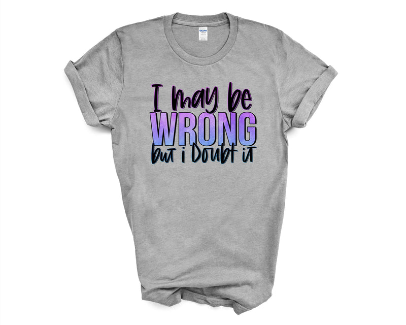 Graphic T-Shirt - I may be Wrong but I Doubt it